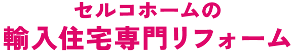 セルコホームの輸入住宅専門リフォーム