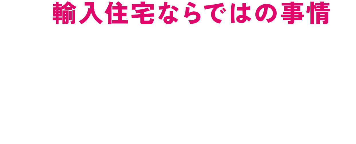 輸入住宅ならではの事情でリフォームがスムーズに進まないことは少なくありません!!