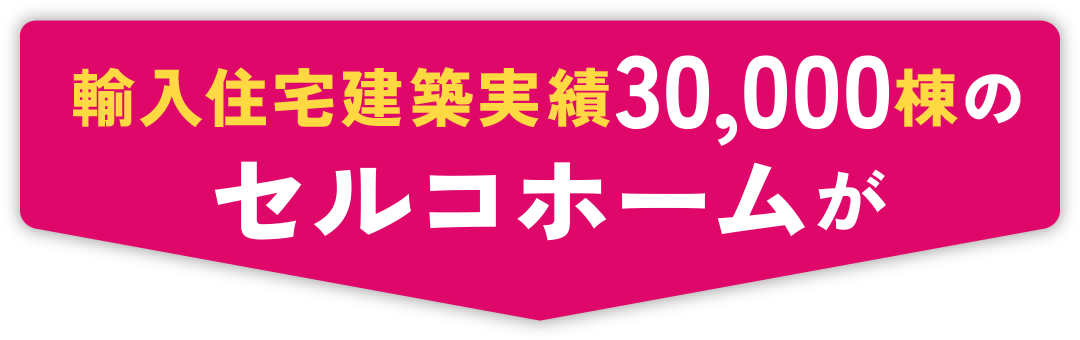 輸入住宅建築実績30,000棟のセルコホームが