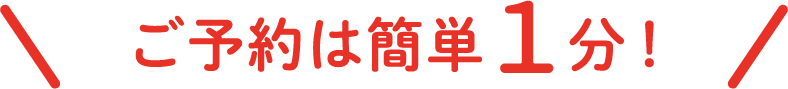 ご予約は簡単１分！