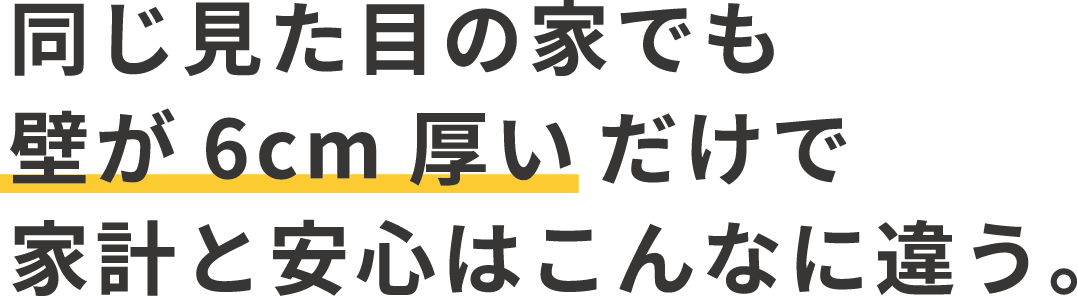 同じ見た目の家でも壁が６cm熱いだけで家計と安心はこんなに違う。