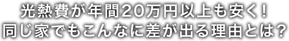 光熱費が年間20万円以上も安く！同じ家でもこんなに差が出る理由とは？